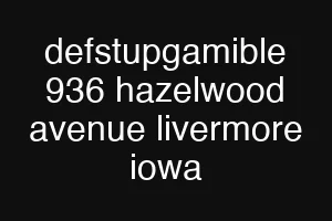 defstupgamible 936 hazelwood avenue livermore iowa